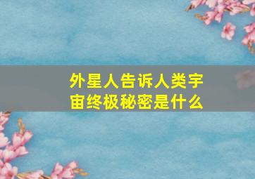 外星人告诉人类宇宙终极秘密是什么