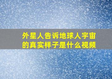 外星人告诉地球人宇宙的真实样子是什么视频