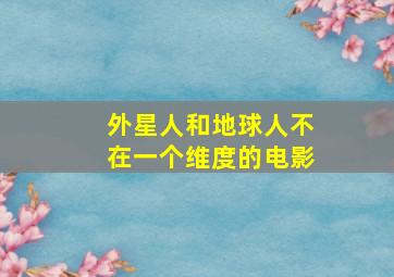 外星人和地球人不在一个维度的电影