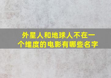 外星人和地球人不在一个维度的电影有哪些名字