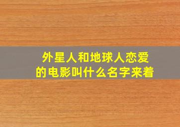 外星人和地球人恋爱的电影叫什么名字来着