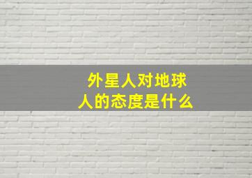 外星人对地球人的态度是什么