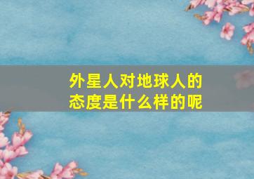 外星人对地球人的态度是什么样的呢