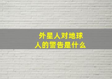 外星人对地球人的警告是什么