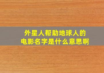 外星人帮助地球人的电影名字是什么意思啊