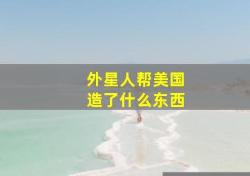 外星人帮美国造了什么东西