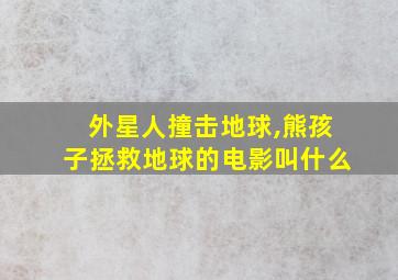 外星人撞击地球,熊孩子拯救地球的电影叫什么