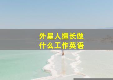 外星人擅长做什么工作英语