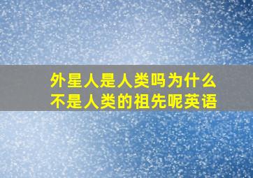 外星人是人类吗为什么不是人类的祖先呢英语