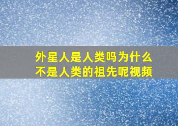 外星人是人类吗为什么不是人类的祖先呢视频