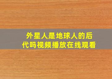 外星人是地球人的后代吗视频播放在线观看