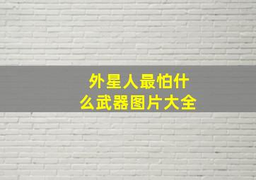 外星人最怕什么武器图片大全