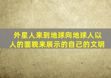 外星人来到地球向地球人以人的面貌来展示的自己的文明