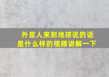 外星人来到地球说的话是什么样的视频讲解一下