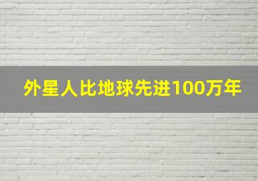 外星人比地球先进100万年