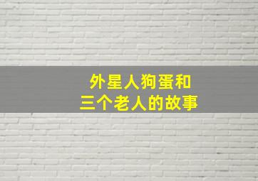 外星人狗蛋和三个老人的故事