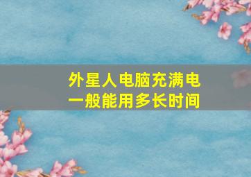 外星人电脑充满电一般能用多长时间