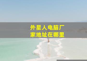 外星人电脑厂家地址在哪里