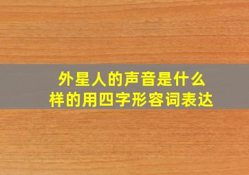 外星人的声音是什么样的用四字形容词表达