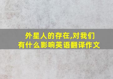 外星人的存在,对我们有什么影响英语翻译作文