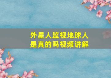 外星人监视地球人是真的吗视频讲解