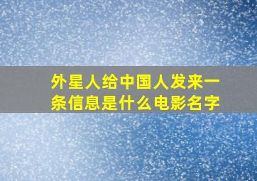 外星人给中国人发来一条信息是什么电影名字