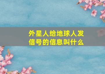 外星人给地球人发信号的信息叫什么