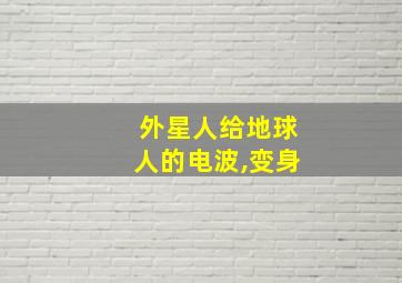 外星人给地球人的电波,变身