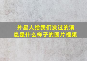 外星人给我们发过的消息是什么样子的图片视频