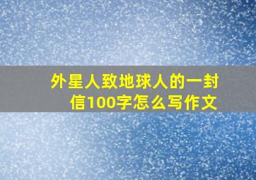 外星人致地球人的一封信100字怎么写作文