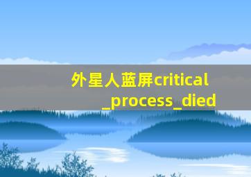 外星人蓝屏critical_process_died