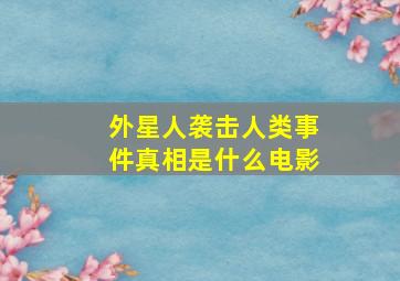 外星人袭击人类事件真相是什么电影