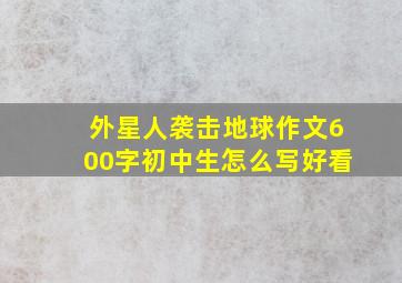 外星人袭击地球作文600字初中生怎么写好看