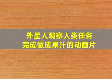 外星人观察人类任务完成做成果汁的动画片