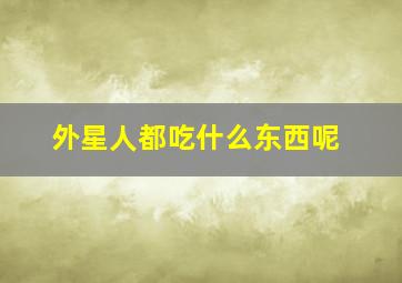 外星人都吃什么东西呢