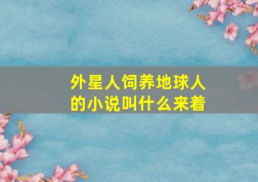 外星人饲养地球人的小说叫什么来着