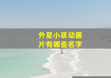 外星小孩动画片有哪些名字