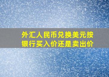 外汇人民币兑换美元按银行买入价还是卖出价