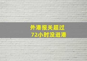 外港报关超过72小时没进港