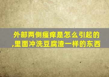 外部两侧瘙痒是怎么引起的,里面冲洗豆腐渣一样的东西