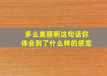 多么美丽啊这句话你体会到了什么样的感觉