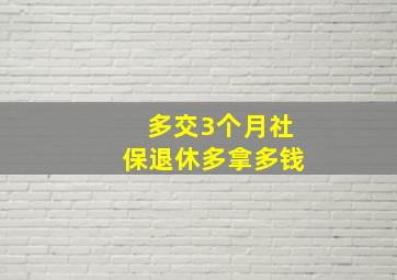 多交3个月社保退休多拿多钱