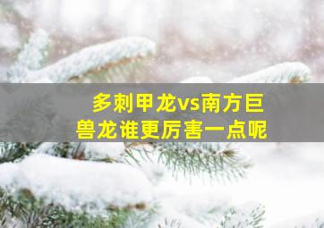 多刺甲龙vs南方巨兽龙谁更厉害一点呢