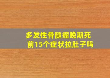 多发性骨髓瘤晚期死前15个症状拉肚子吗