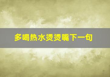 多喝热水烫烫嘴下一句