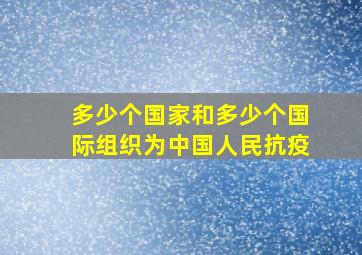 多少个国家和多少个国际组织为中国人民抗疫