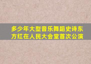 多少年大型音乐舞蹈史诗东方红在人民大会堂首次公演