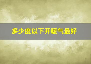 多少度以下开暖气最好