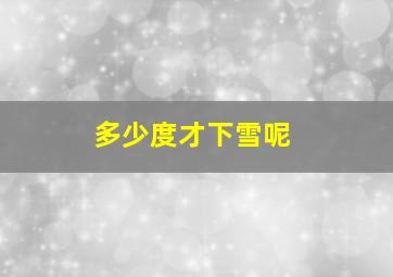 多少度才下雪呢