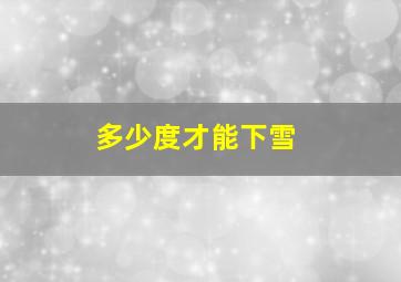 多少度才能下雪